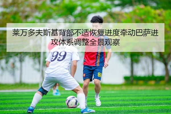 莱万多夫斯基背部不适恢复进度牵动巴萨进攻体系调整全景观察