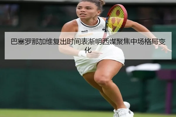 巴塞罗那加维复出时间表渐明西媒聚焦中场格局变化
