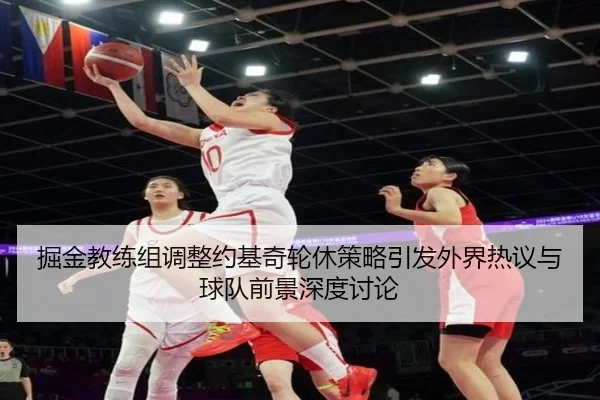 掘金教练组调整约基奇轮休策略引发外界热议与球队前景深度讨论
