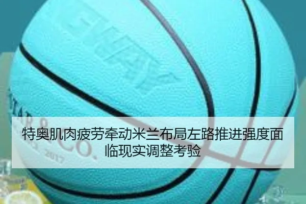 特奥肌肉疲劳牵动米兰布局左路推进强度面临现实调整考验