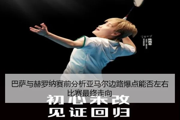 巴萨与赫罗纳赛前分析亚马尔边路爆点能否左右比赛最终走向