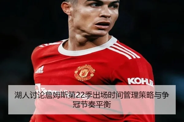 湖人讨论詹姆斯第22季出场时间管理策略与争冠节奏平衡