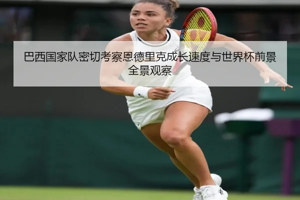 巴西国家队密切考察恩德里克成长速度与世界杯前景全景观察