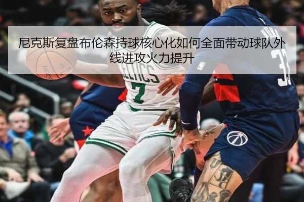 尼克斯复盘布伦森持球核心化如何全面带动球队外线进攻火力提升