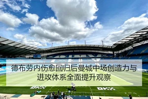 德布劳内伤愈回归后曼城中场创造力与进攻体系全面提升观察