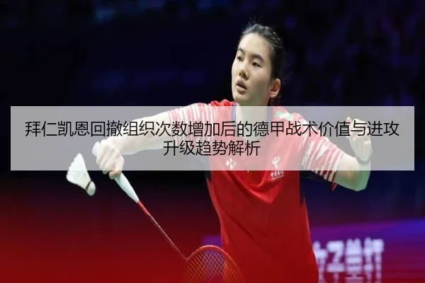 拜仁凯恩回撤组织次数增加后的德甲战术价值与进攻升级趋势解析