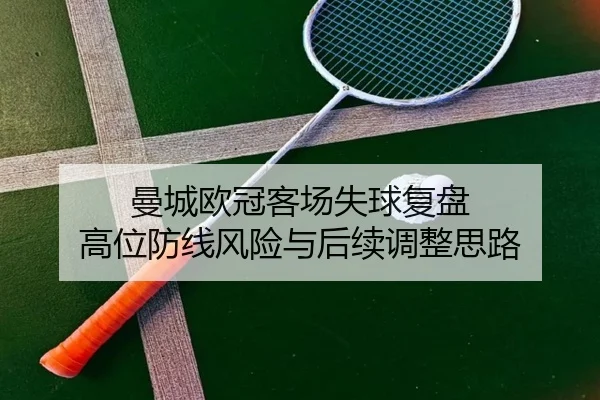 曼城欧冠客场失球复盘 高位防线风险与后续调整思路