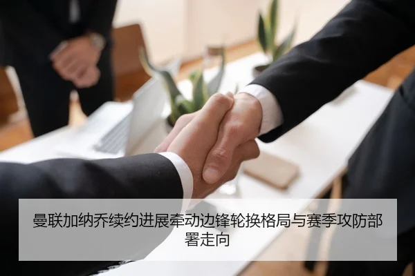 曼联加纳乔续约进展牵动边锋轮换格局与赛季攻防部署走向