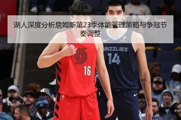 湖人深度分析詹姆斯第23季体能管理策略与争冠节奏调整