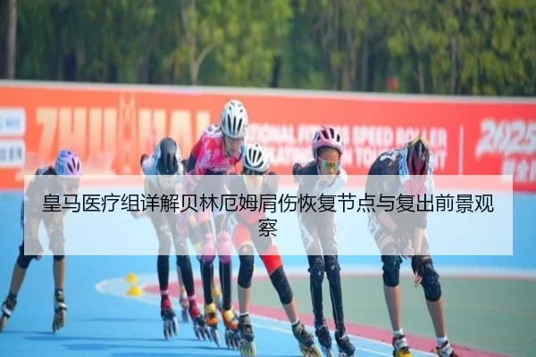 皇马医疗组详解贝林厄姆肩伤恢复节点与复出前景观察