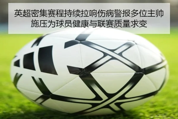 英超密集赛程持续拉响伤病警报多位主帅施压为球员健康与联赛质量求变